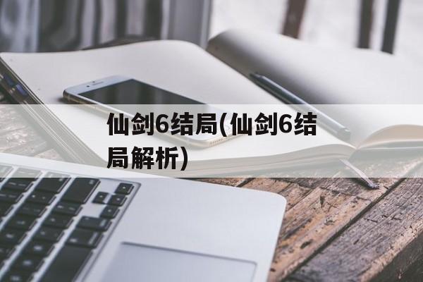 仙剑6结局(仙剑6结局解析)