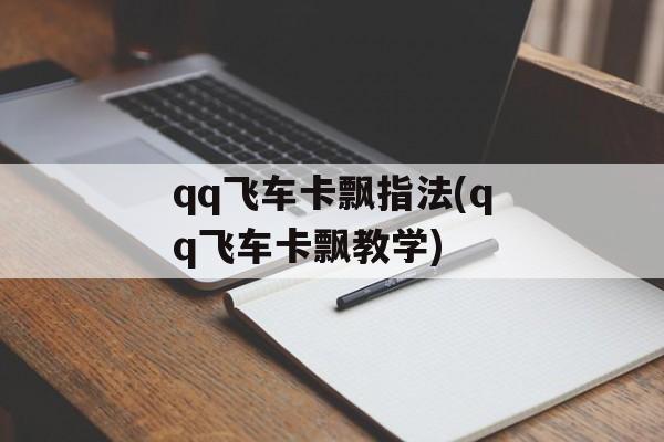 qq飞车卡飘指法(qq飞车卡飘教学)