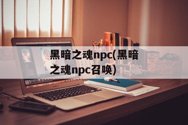 黑暗之魂npc(黑暗之魂npc召唤)