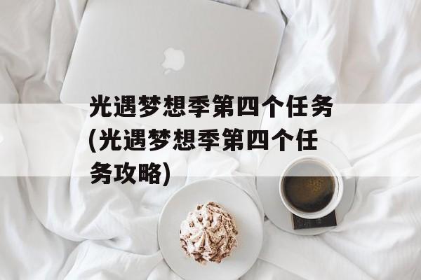 光遇梦想季第四个任务(光遇梦想季第四个任务攻略)