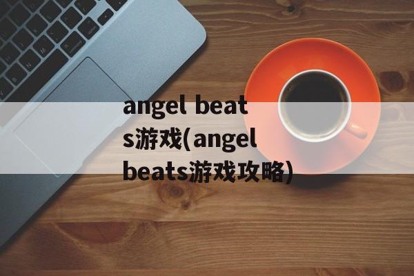 angel beats游戏(angel beats游戏攻略)