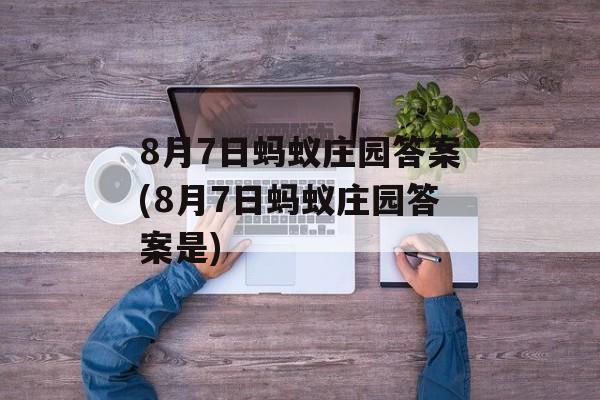 8月7日蚂蚁庄园答案(8月7日蚂蚁庄园答案是)