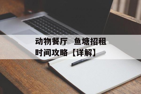 动物餐厅  鱼塘招租时间攻略【详解】