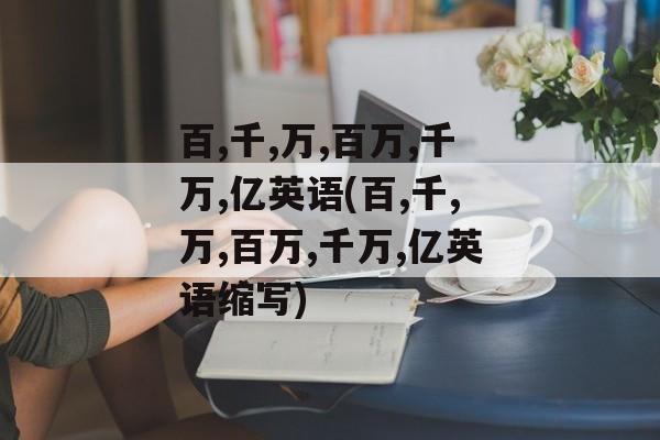 百,千,万,百万,千万,亿英语(百,千,万,百万,千万,亿英语缩写)