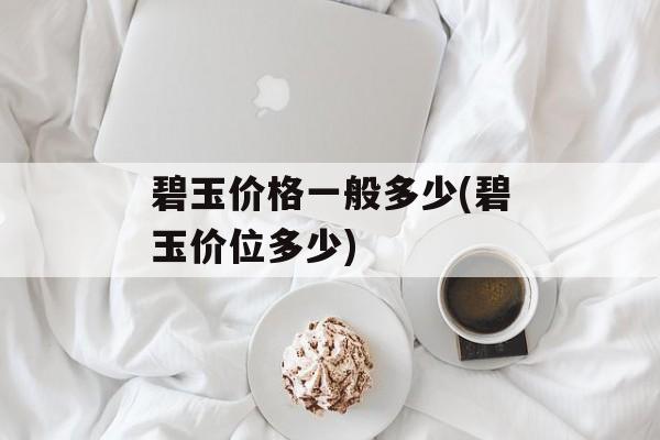 碧玉价格一般多少(碧玉价位多少)