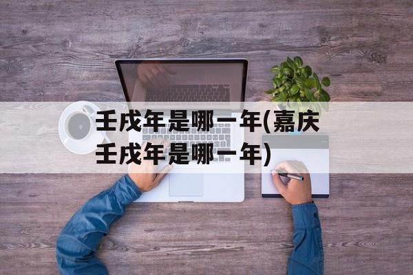 壬戌年是哪一年(嘉庆壬戌年是哪一年)