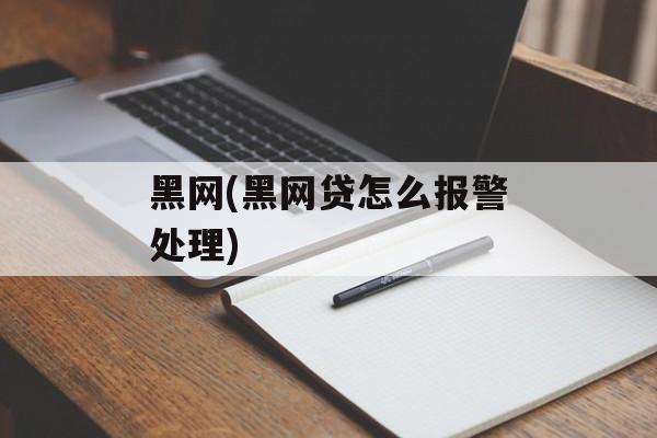 黑网(黑网贷怎么报警处理)