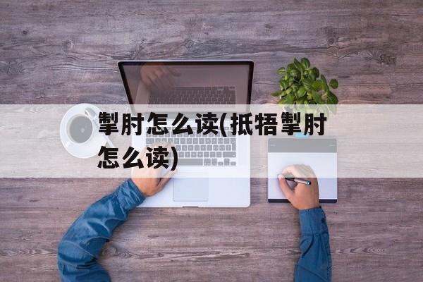 掣肘怎么读(抵牾掣肘怎么读)