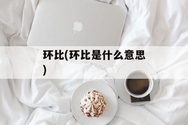 环比(环比是什么意思)