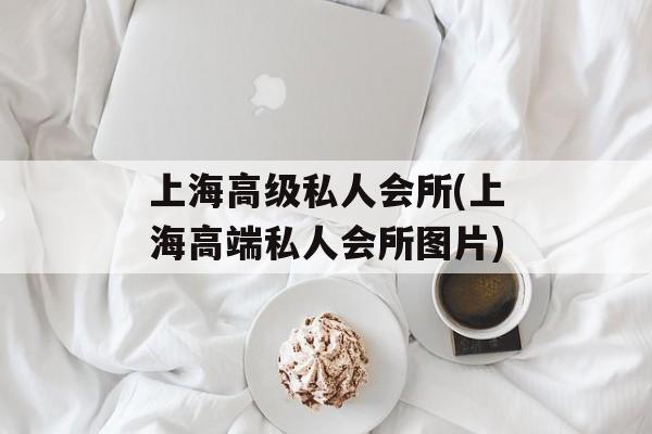 上海高级私人会所(上海高端私人会所图片)