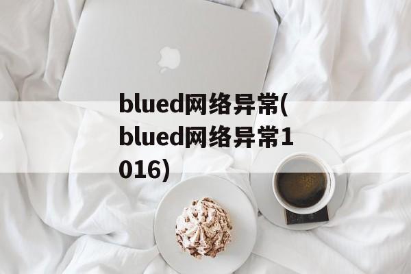 blued网络异常(blued网络异常1016)