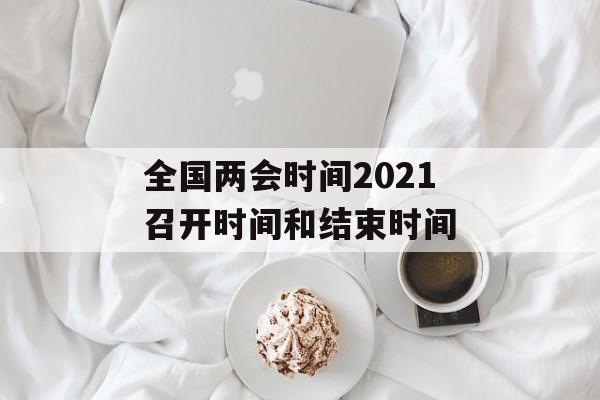 全国两会时间2021召开时间和结束时间