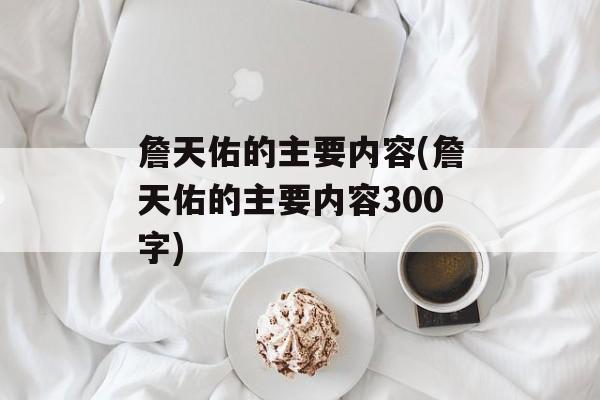 詹天佑的主要内容(詹天佑的主要内容300字)