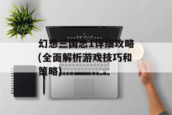 幻想三国志1详细攻略(全面解析游戏技巧和策略)