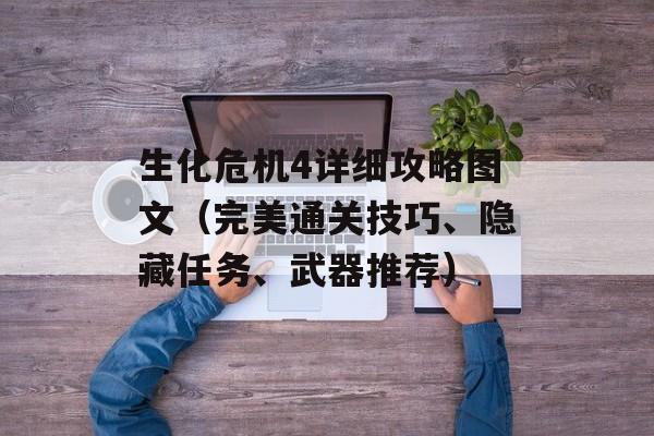 生化危机4详细攻略图文（完美通关技巧、隐藏任务、武器推荐）