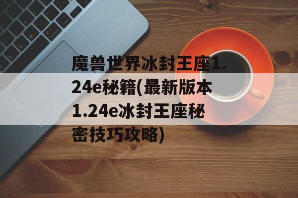 魔兽世界冰封王座1.24e秘籍(最新版本1.24e冰封王座秘密技巧攻略)