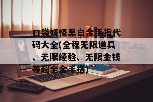 口袋妖怪黑白金手指代码大全(全程无限道具、无限经验、无限金钱等超全金手指)