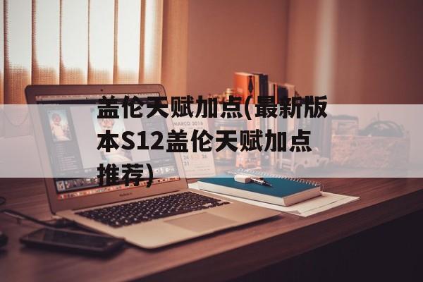 盖伦天赋加点(最新版本S12盖伦天赋加点推荐)