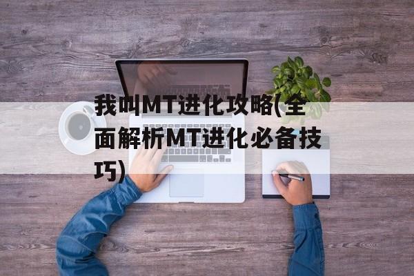 我叫MT进化攻略(全面解析MT进化必备技巧)