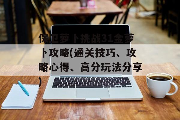 保卫萝卜挑战31金萝卜攻略(通关技巧、攻略心得、高分玩法分享)