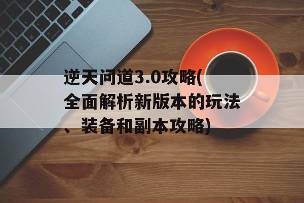 逆天问道3.0攻略(全面解析新版本的玩法、装备和副本攻略)