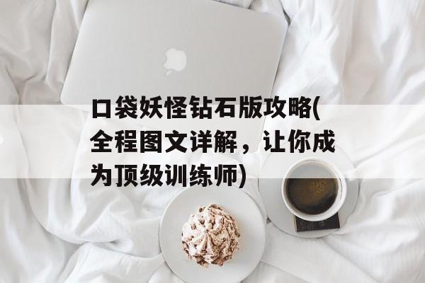 口袋妖怪钻石版攻略(全程图文详解，让你成为顶级训练师)