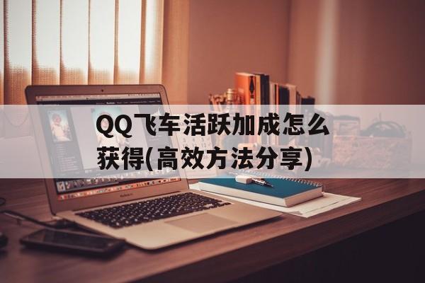 QQ飞车活跃加成怎么获得(高效方法分享)