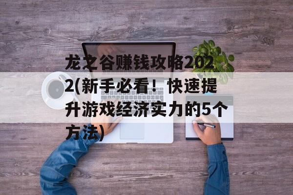 龙之谷赚钱攻略2022(新手必看！快速提升游戏经济实力的5个方法)