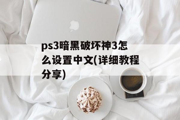 ps3暗黑破坏神3怎么设置中文(详细教程分享)