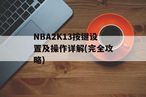 NBA2K13按键设置及操作详解(完全攻略)