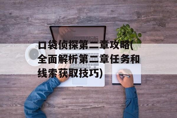 口袋侦探第二章攻略(全面解析第二章任务和线索获取技巧)