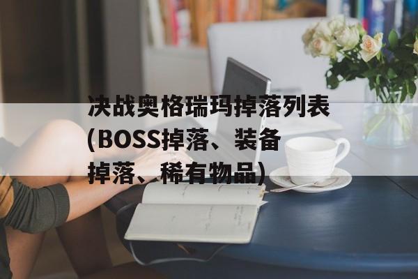 决战奥格瑞玛掉落列表(BOSS掉落、装备掉落、稀有物品)