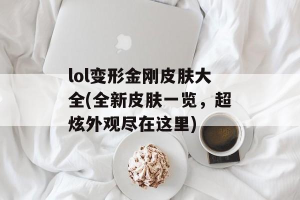 lol变形金刚皮肤大全(全新皮肤一览，超炫外观尽在这里)