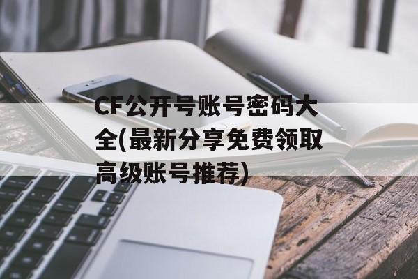 CF公开号账号密码大全(最新分享免费领取高级账号推荐)