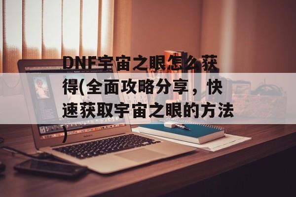 DNF宇宙之眼怎么获得(全面攻略分享，快速获取宇宙之眼的方法)