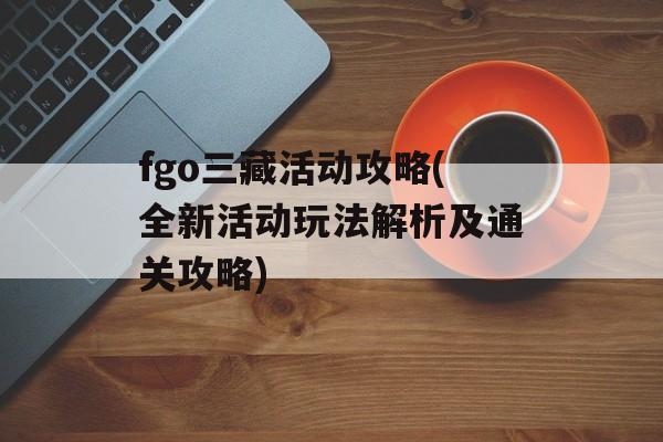 fgo三藏活动攻略(全新活动玩法解析及通关攻略)
