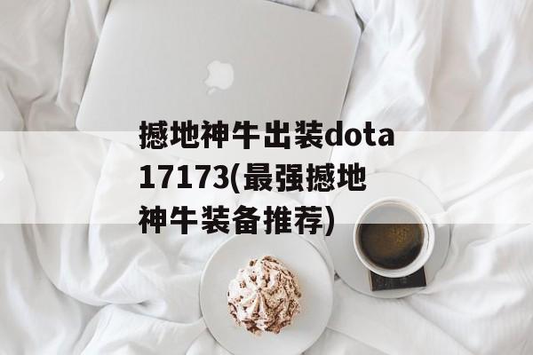 撼地神牛出装dota17173(最强撼地神牛装备推荐)