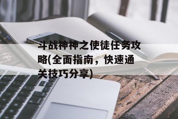 斗战神神之使徒任务攻略(全面指南，快速通关技巧分享)