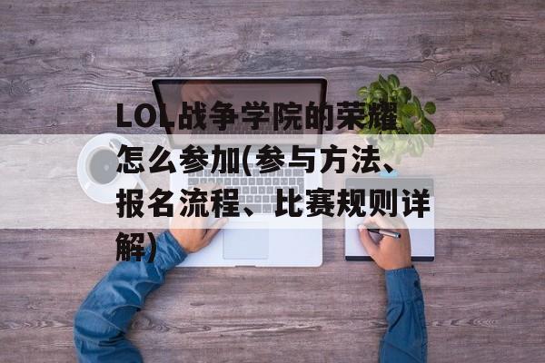 LOL战争学院的荣耀怎么参加(参与方法、报名流程、比赛规则详解)