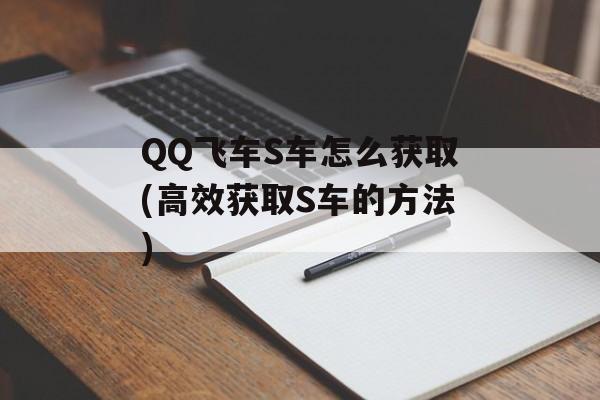 QQ飞车S车怎么获取(高效获取S车的方法)