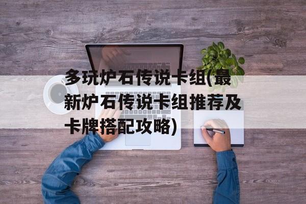 多玩炉石传说卡组(最新炉石传说卡组推荐及卡牌搭配攻略)