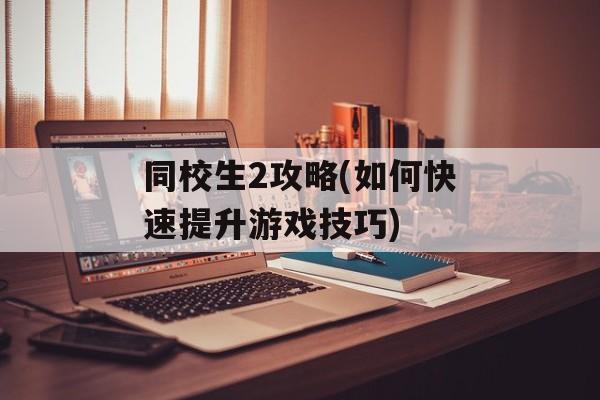 同校生2攻略(如何快速提升游戏技巧)