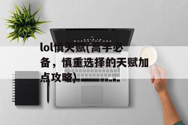 lol慎天赋(高手必备，慎重选择的天赋加点攻略)