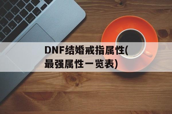 DNF结婚戒指属性(最强属性一览表)