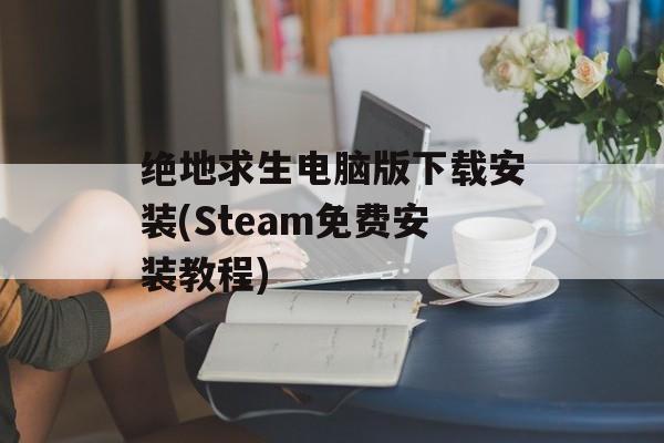 绝地求生电脑版下载安装(Steam免费安装教程)