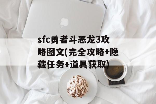 sfc勇者斗恶龙3攻略图文(完全攻略+隐藏任务+道具获取)