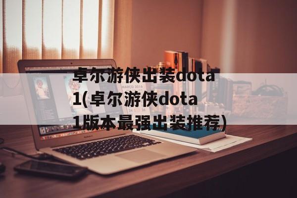 卓尔游侠出装dota1(卓尔游侠dota1版本最强出装推荐)