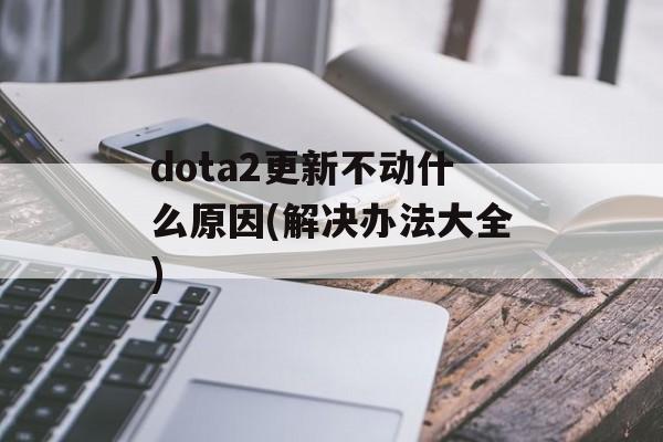 dota2更新不动什么原因(解决办法大全)