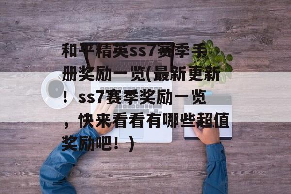 和平精英ss7赛季手册奖励一览(最新更新！ss7赛季奖励一览，快来看看有哪些超值奖励吧！)