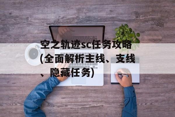 空之轨迹sc任务攻略(全面解析主线、支线、隐藏任务)